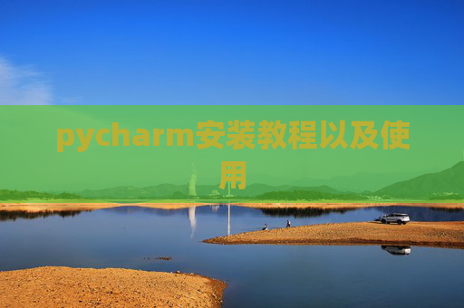 pycharm安装教程以及使用 pycharm安装教程以及使用